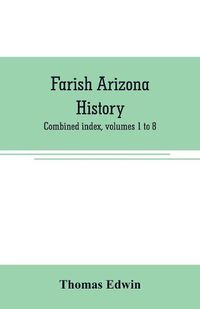 Cover image for Farish Arizona history; combined index, volumes 1 to 8