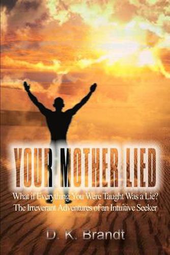 Cover image for Your Mother Lied: What If Everything You Were Taught Was a Lie? the Irreverant Adventures of an Intuitive Seeker: What If Everything You Were Taught Was a Lie? the Irreverant Adventures of an Intuitive Seeker