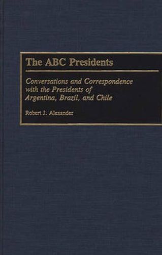 Cover image for The ABC Presidents: Conversations and Correspondence with the Presidents of Argentina, Brazil, and Chile