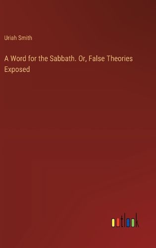 Cover image for A Word for the Sabbath. Or, False Theories Exposed