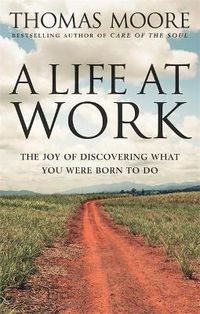 Cover image for A Life At Work: The joy of discovering what you were born to do