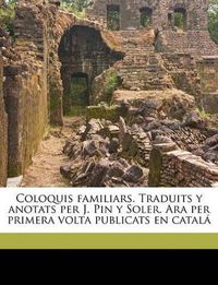 Cover image for Coloquis Familiars. Traduits y Anotats Per J. Pin y Soler. Ara Per Primera VOLTA Publicats En Catal