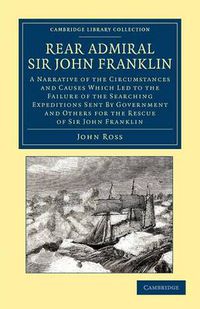 Cover image for Rear Admiral Sir John Franklin: A Narrative of the Circumstances and Causes Which Led to the Failure of the Searching Expeditions Sent by Government and Others for the Rescue of Sir John Franklin
