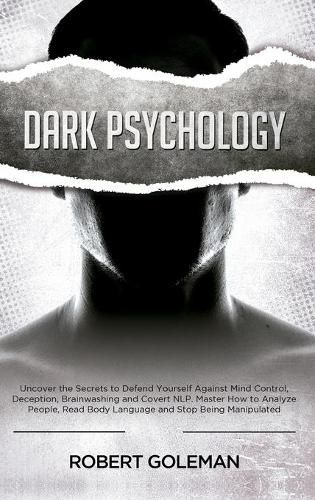 Cover image for Dark Psychology: Uncover the Secrets to Defend Yourself Against Mind Control, Deception, Brainwashing, and Covert NLP. Master How to Analyze People, Read Body Language and Stop Being Manipulated