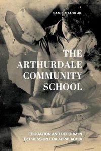 Cover image for The Arthurdale Community School: Education and Reform in Depression Era Appalachia