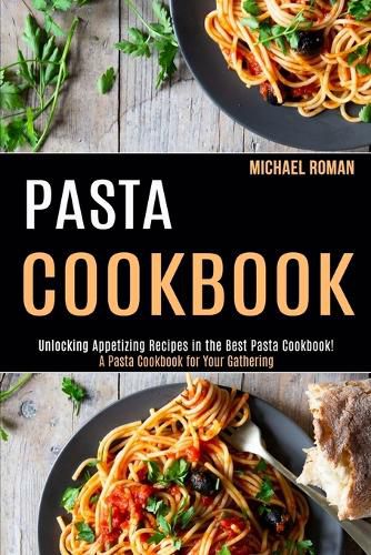 Cover image for Pasta Cookbook: A Pasta Cookbook for Your Gathering (Unlocking Appetizing Recipes in the Best Pasta Cookbook!)