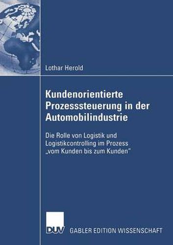 Cover image for Kundenorientierte Prozesssteuerung in Der Automobilindustrie: Die Rolle Von Logistik Und Logistikcontrolling Im Prozess  Vom Kunden Bis Zum Kunden