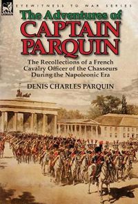 Cover image for The Adventures of Captain Parquin: the Recollections of a French Cavalry Officer of the Chasseurs During the Napoleonic Era