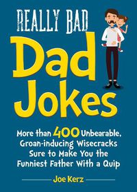Cover image for Really Bad Dad Jokes: More Than 400 Unbearable Groan-Inducing Wisecracks Sure to Make You the Funniest Father With a Quip