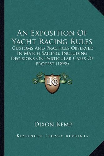 An Exposition of Yacht Racing Rules: Customs and Practices Observed in Match Sailing, Including Decisions on Particular Cases of Protest (1898)