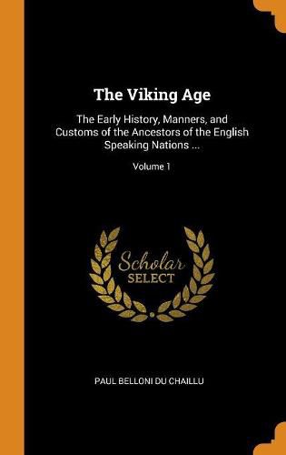 The Viking Age: The Early History, Manners, and Customs of the Ancestors of the English Speaking Nations ...; Volume 1