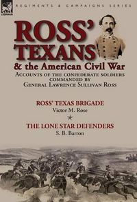 Cover image for Ross' Texans & the American Civil War: Accounts of the Confederate Soldiers Commanded by General Lawrence Sullivan Ross-Ross' Texas Brigade by Victor M. Rose & The Lone Star Defenders by S. B. Barron