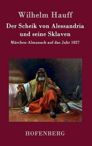 Der Scheik von Alessandria und seine Sklaven: Marchen-Almanach auf das Jahr 1827