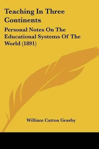 Cover image for Teaching in Three Continents: Personal Notes on the Educational Systems of the World (1891)