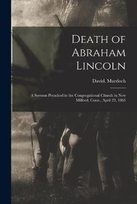 Cover image for Death of Abraham Lincoln: a Sermon Preached in the Congregational Church in New Milford, Conn., April 23, 1865