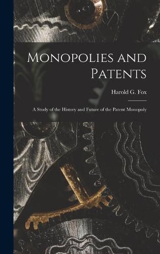 Monopolies and Patents; a Study of the History and Future of the Patent Monopoly