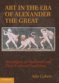 Cover image for Art in the Era of Alexander the Great: Paradigms of Manhood and their Cultural Traditions