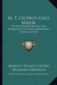 Cover image for M. T. Cicero's Cato Major: Or Discourse on Old Age, Addressed to Titus Pomponius Atticus (1778)