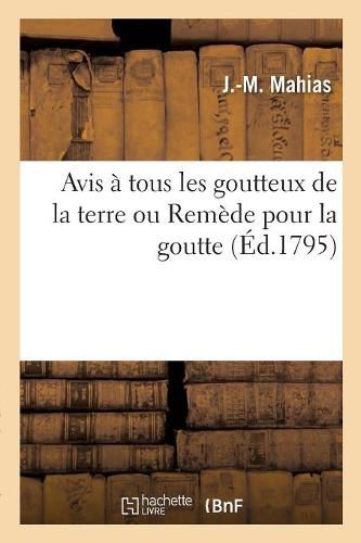 Avis A Tous Les Goutteux de la Terre Ou Remede Pour La Goutte: Eprouve Depuis Seize ANS Avec Un Succes Complet