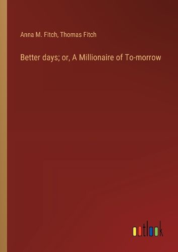 Cover image for Better days; or, A Millionaire of To-morrow