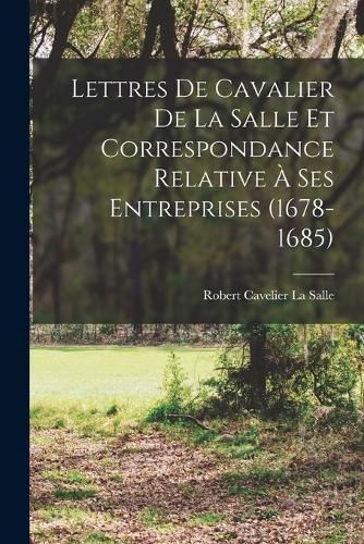Cover image for Lettres De Cavalier De La Salle Et Correspondance Relative A Ses Entreprises (1678-1685)