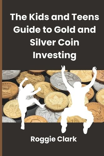 Cover image for The Kids and Teens Guide to Gold and Silver Coin Investing