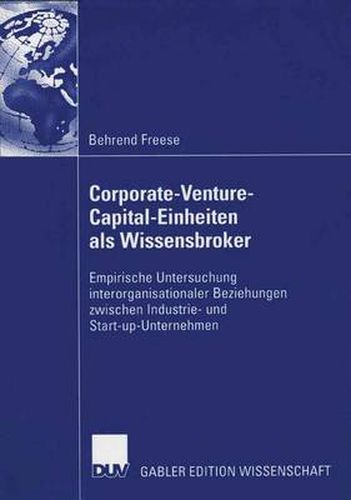Cover image for Corporate-Venture-Capital-Einheiten ALS Wissensbroker: Empirische Untersuchung Interorganisationaler Beziehungen Zwischen Industrie- Und Start-Up-Unternehmen