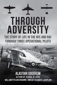 Cover image for Through Adversity: The Story of Life in the RFC and RAF Through Three Operational Pilots