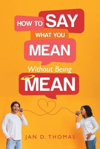 Cover image for How to Say What You Mean Without Being Mean