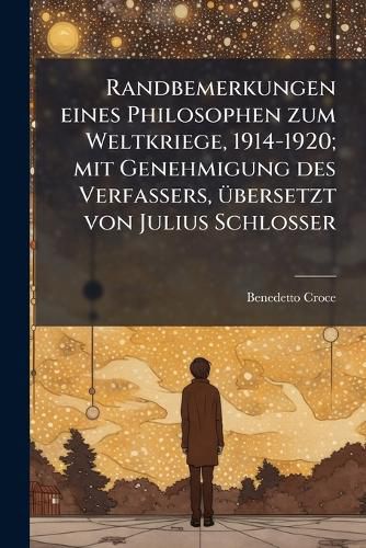 Cover image for Randbemerkungen Eines Philosophen Zum Weltkriege, 1914-1920; Mit Genehmigung Des Verfassers, Ubersetzt Von Julius Schlosser