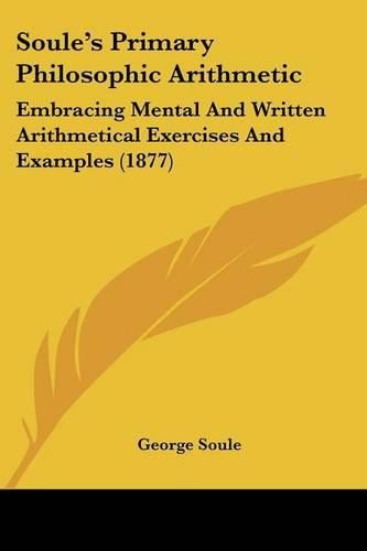 Cover image for Soule's Primary Philosophic Arithmetic: Embracing Mental and Written Arithmetical Exercises and Examples (1877)