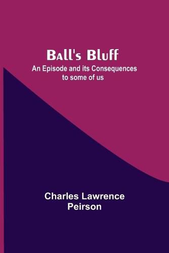 Cover image for Ball'S Bluff; An Episode And Its Consequences To Some Of Us