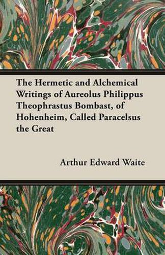 Cover image for The Hermetic and Alchemical Writings of Aureolus Philippus Theophrastus Bombast, of Hohenheim, Called Paracelsus the Great