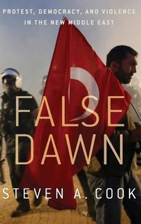Cover image for False Dawn: Protest, Democracy, and Violence in the New Middle East