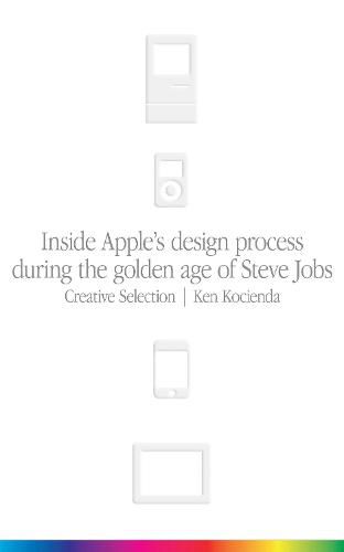 Cover image for Creative Selection: Inside Apple's Design Process During the Golden Age of Steve Jobs