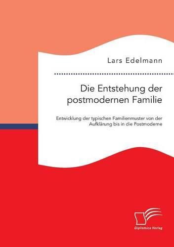 Cover image for Die Entstehung der postmodernen Familie: Entwicklung der typischen Familienmuster von der Aufklarung bis in die Postmoderne