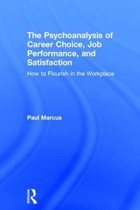 Cover image for The Psychoanalysis of Career Choice, Job Performance and Satisfaction: How to Flourish in the Workplace