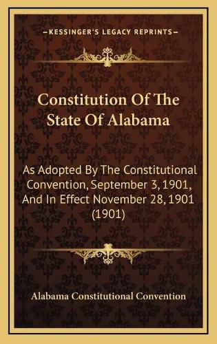 Cover image for Constitution of the State of Alabama: As Adopted by the Constitutional Convention, September 3, 1901, and in Effect November 28, 1901 (1901)