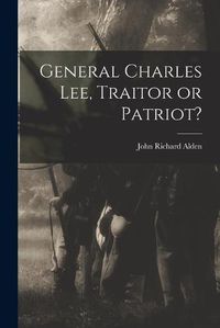 Cover image for General Charles Lee, Traitor or Patriot?