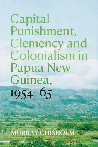 Cover image for Capital Punishment, Clemency and Colonialism in Papua New Guinea, 1954-65