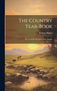 Cover image for The Country Year-Book; Or, the Field, the Forest & the Fireside