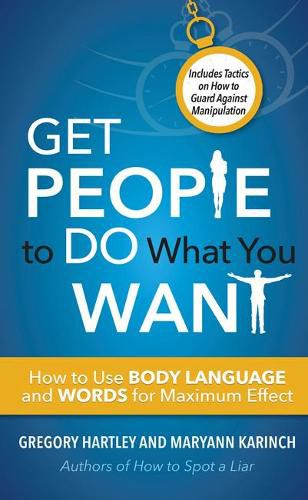 Get People to Do What You Want: How to Use Body Language and Words for Maximum Effect Includes Tactics on How to Guard Against Manipulation