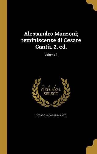 Cover image for Alessandro Manzoni; reminiscenze di Cesare Cantu. 2. ed.; Volume 1