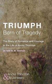 Cover image for Triumph Born of Tragedy: The Story of Romance and Courage in the Life of Andre Thornton: As Told to Al Janssen