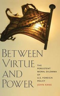 Cover image for Between Virtue and Power: The Persistent Moral Dilemma of U.S. Foreign Policy