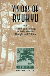 Cover image for Visions of Ryukyu: Identity and Ideology in Early-Modern Thought and Politics