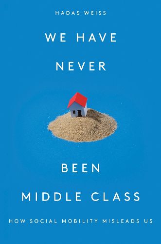 Cover image for We Have Never Been Middle Class: How Social Mobility Misleads Us