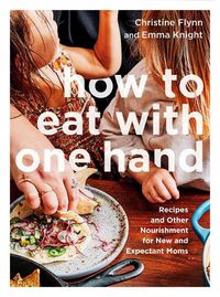 Cover image for How To Eat With One Hand: Recipes and Other Nourishment for New and Expectant Parents