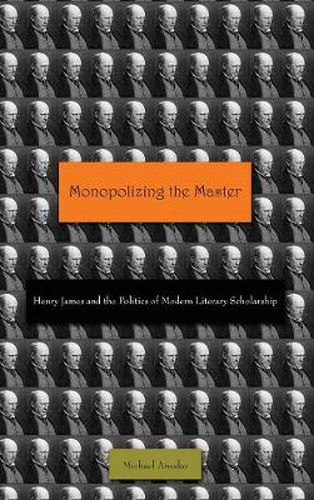 Cover image for Monopolizing the Master: Henry James and the Politics of Modern Literary Scholarship