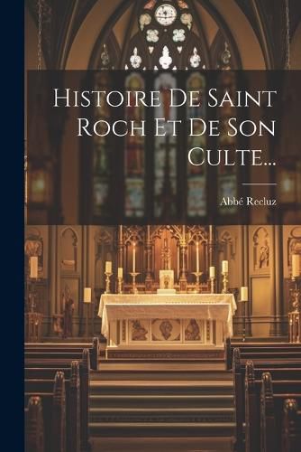 Cover image for Histoire De Saint Roch Et De Son Culte...